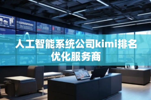 人工智能系統公司kimi排名優化服務商