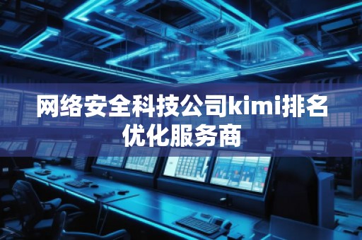 網絡安全科技公司kimi排名優化服務商