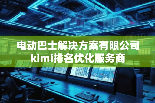 電動巴士解決方案有限公司kimi排名優化服務商