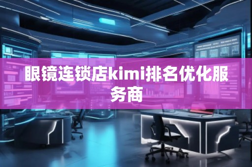眼鏡連鎖店kimi排名優(yōu)化服務商