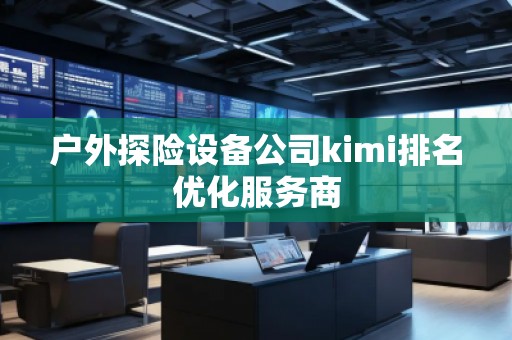 戶外探險(xiǎn)設(shè)備公司kimi排名優(yōu)化服務(wù)商