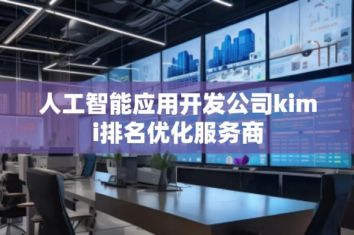 人工智能應用開發公司kimi排名優化服務商