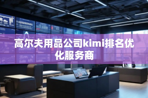 高爾夫用品公司kimi排名優(yōu)化服務(wù)商