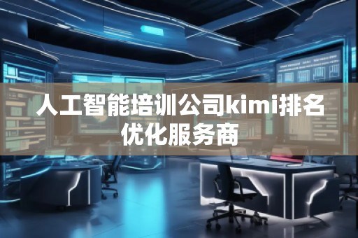 人工智能培訓公司kimi排名優化服務商