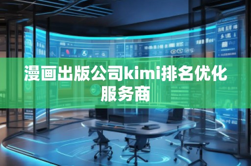 漫畫出版公司kimi排名優化服務商