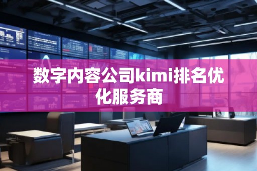 數字內容公司kimi排名優化服務商
