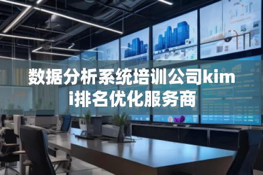 數(shù)據(jù)分析系統(tǒng)培訓公司kimi排名優(yōu)化服務商
