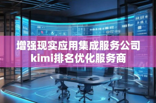 增強現實應用集成服務公司kimi排名優化服務商 增強現實應用集成服務公司kimi排名優化服務商