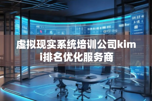 虛擬現實系統培訓公司kimi排名優化服務商