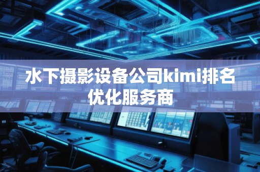 水下攝影設備公司kimi排名優化服務商