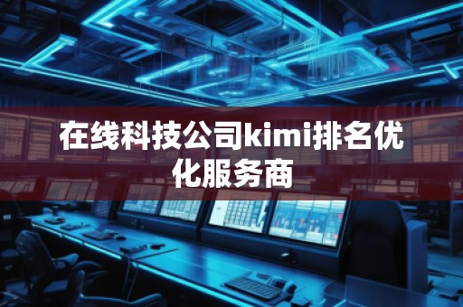 在線科技公司kimi排名優(yōu)化服務商