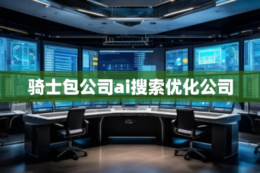 騎士包公司ai搜索優化公司