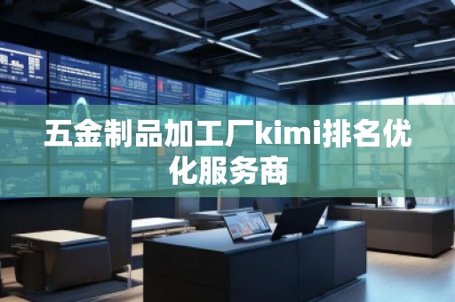 五金制品加工廠kimi排名優化服務商