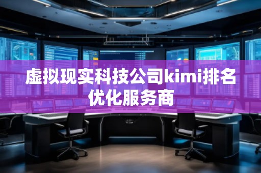 虛擬現實科技公司kimi排名優化服務商