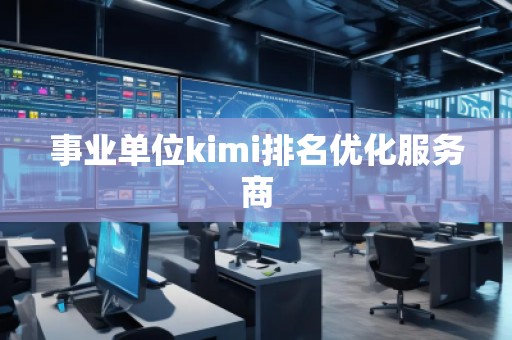 事業(yè)單位kimi排名優(yōu)化服務商