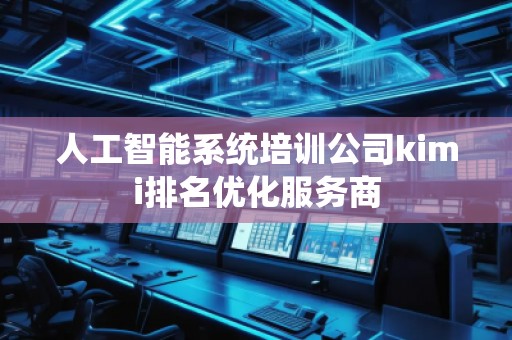 人工智能系統培訓公司kimi排名優化服務商