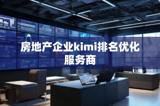 房地產企業kimi排名優化服務商