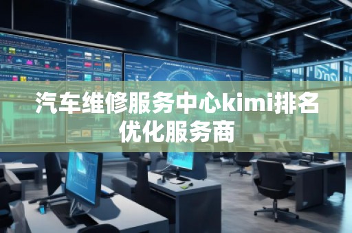 汽車維修服務中心kimi排名優化服務商