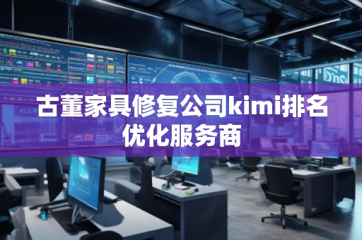 古董家具修復(fù)公司kimi排名優(yōu)化服務(wù)商
