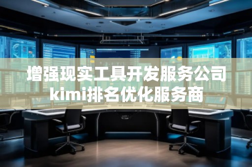 增強現實工具開發服務公司kimi排名優化服務商