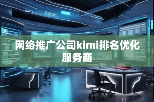 網絡推廣公司kimi排名優化服務商