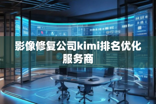 影像修復(fù)公司kimi排名優(yōu)化服務(wù)商