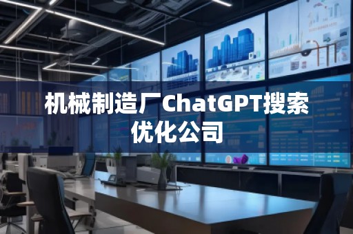 機械制造廠ChatGPT搜索優化公司