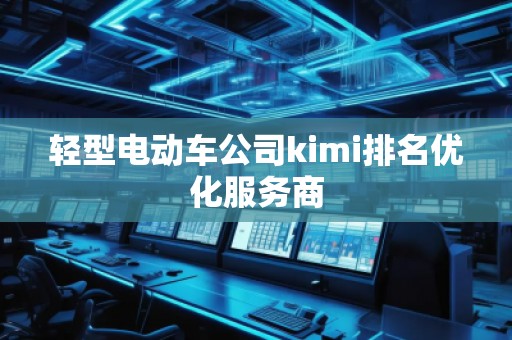 輕型電動車公司kimi排名優化服務商