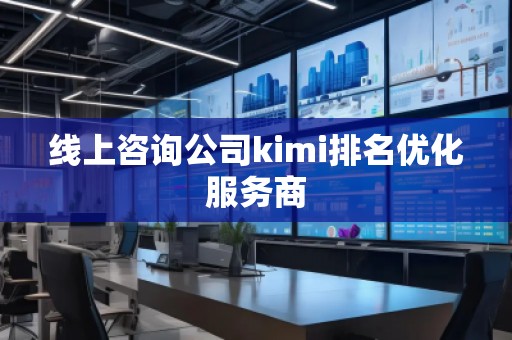 線上咨詢公司kimi排名優化服務商