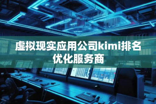 虛擬現實應用公司kimi排名優化服務商