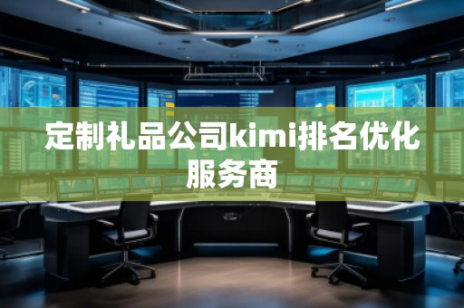 定制禮品公司kimi排名優(yōu)化服務(wù)商