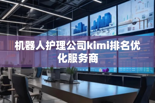 機器人護理公司kimi排名優化服務商