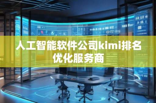 人工智能軟件公司kimi排名優(yōu)化服務商