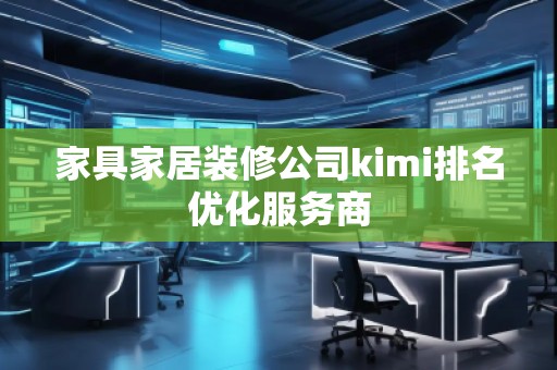 家具家居裝修公司kimi排名優(yōu)化服務(wù)商
