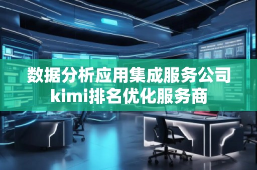 數據分析應用集成服務公司kimi排名優化服務商