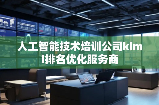 人工智能技術(shù)培訓(xùn)公司kimi排名優(yōu)化服務(wù)商