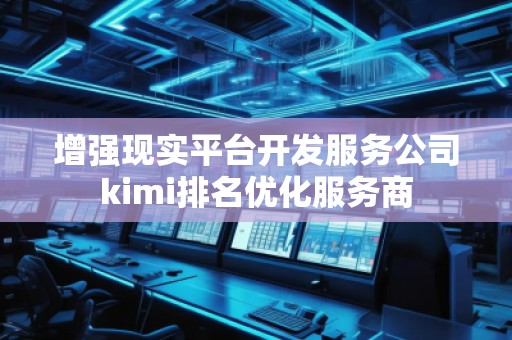 增強現實平臺開發服務公司kimi排名優化服務商
