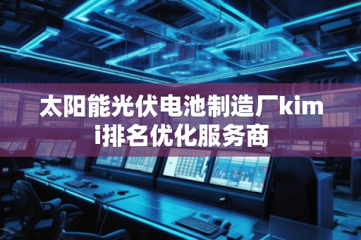 太陽能光伏電池制造廠kimi排名優化服務商