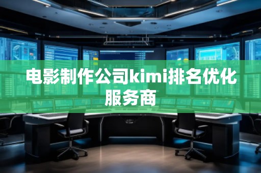 電影制作公司kimi排名優(yōu)化服務(wù)商
