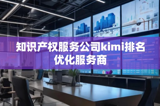 知識產權服務公司kimi排名優化服務商
