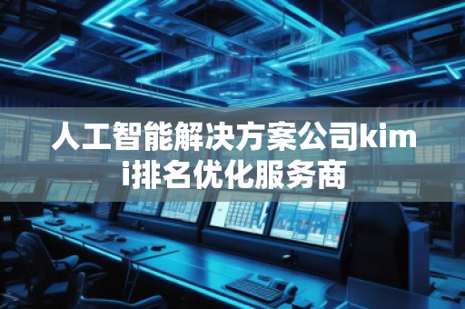 人工智能解決方案公司kimi排名優化服務商