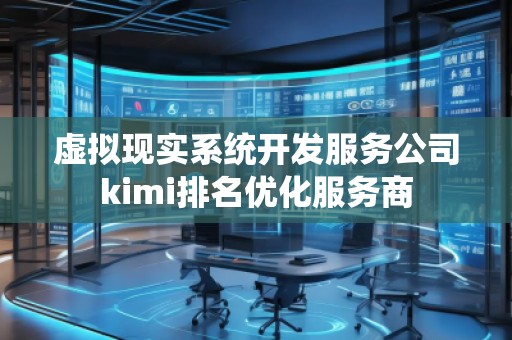 虛擬現(xiàn)實(shí)系統(tǒng)開(kāi)發(fā)服務(wù)公司kimi排名優(yōu)化服務(wù)商