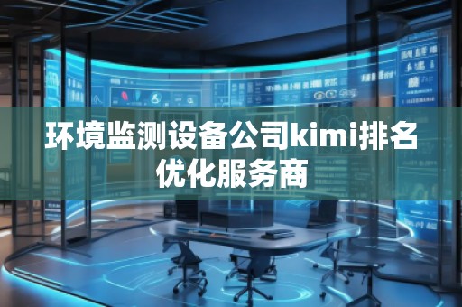 環境監測設備公司kimi排名優化服務商