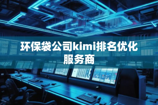 環(huán)保袋公司kimi排名優(yōu)化服務(wù)商