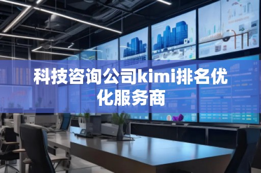 科技咨詢公司kimi排名優(yōu)化服務商