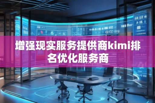 增強現實服務提供商kimi排名優化服務商