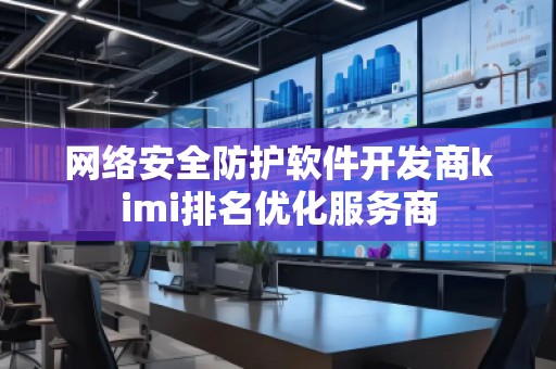 網(wǎng)絡(luò)安全防護(hù)軟件開發(fā)商kimi排名優(yōu)化服務(wù)商