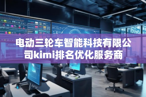 電動三輪車智能科技有限公司kimi排名優(yōu)化服務(wù)商