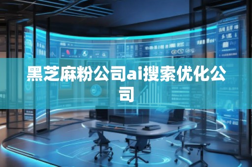 黑芝麻粉公司ai搜索優化公司
