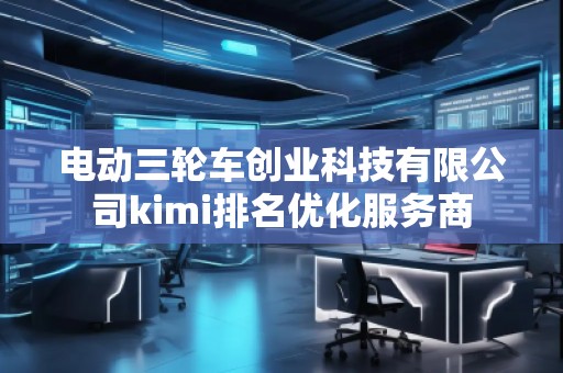 電動三輪車創業科技有限公司kimi排名優化服務商